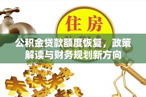 金安公积金贷款额度恢复，政策解读与财务规划新方向