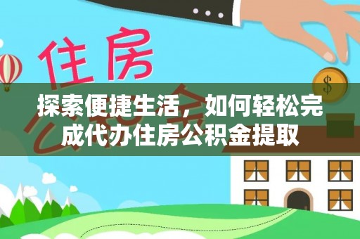 金安探索便捷生活，如何轻松完成代办住房公积金提取