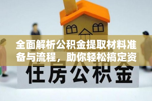 金安全面解析公积金提取材料准备与流程，助你轻松搞定资金提取