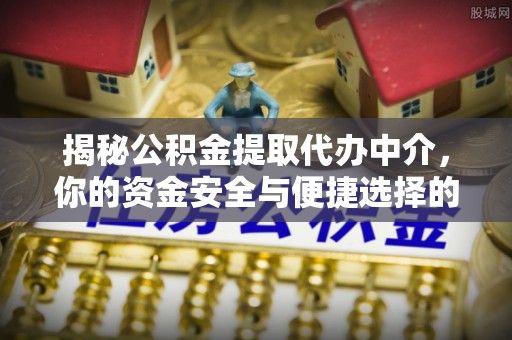 金安揭秘公积金提取代办中介，你的资金安全与便捷选择的平衡点