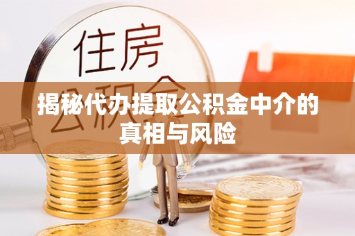 金安揭秘代办提取公积金中介的真相与风险