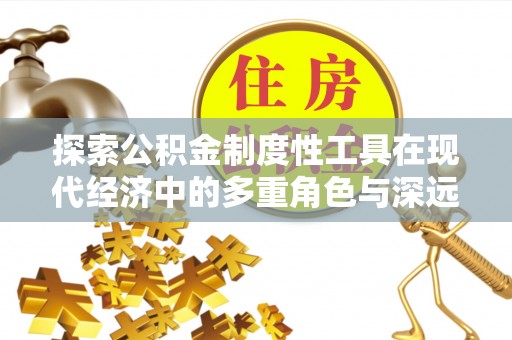 金安探索公积金制度性工具在现代经济中的多重角色与深远影响