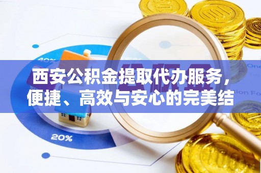 金安西安公积金提取代办服务，便捷、高效与安心的完美结合