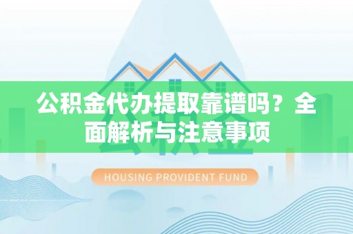 金安公积金代办提取靠谱吗？全面解析与注意事项