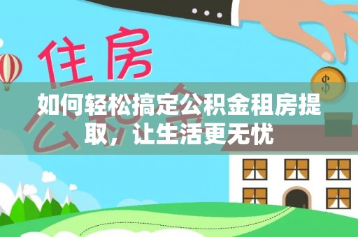 金安如何轻松搞定公积金租房提取，让生活更无忧