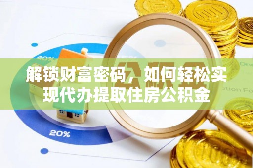 金安解锁财富密码，如何轻松实现代办提取住房公积金