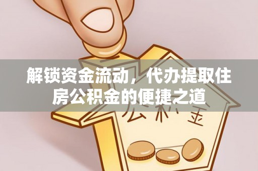 金安解锁资金流动，代办提取住房公积金的便捷之道