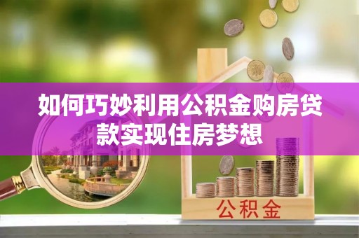 金安如何巧妙利用公积金购房贷款实现住房梦想