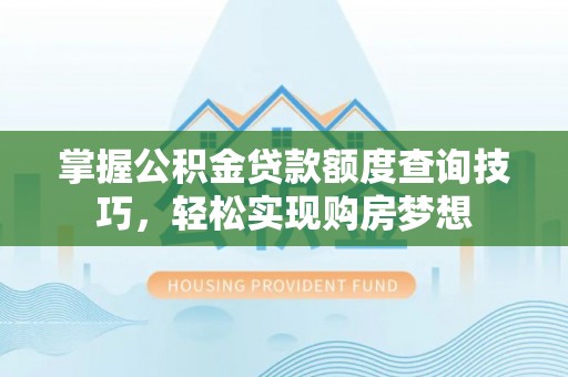金安掌握公积金贷款额度查询技巧，轻松实现购房梦想