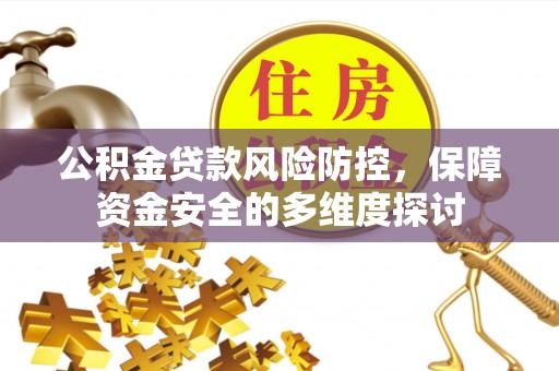金安公积金贷款风险防控，保障资金安全的多维度探讨