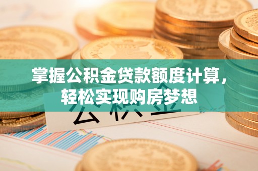 金安掌握公积金贷款额度计算，轻松实现购房梦想
