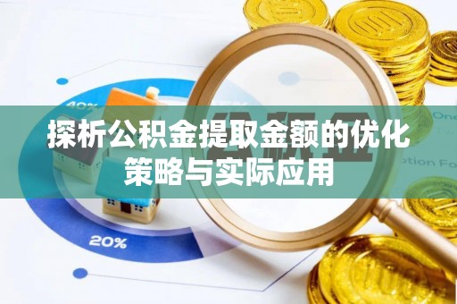 金安探析公积金提取金额的优化策略与实际应用
