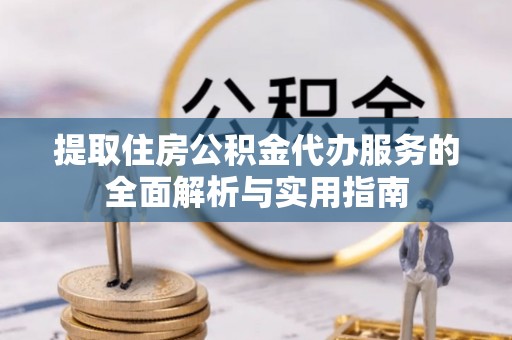 金安提取住房公积金代办服务的全面解析与实用指南