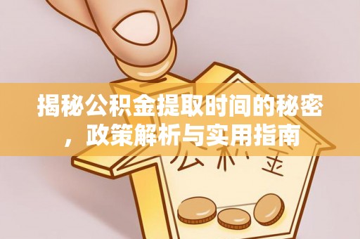 金安揭秘公积金提取时间的秘密，政策解析与实用指南