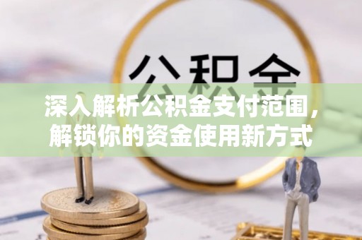 金安深入解析公积金支付范围，解锁你的资金使用新方式