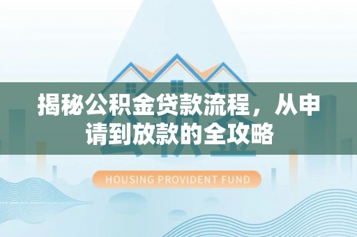 金安揭秘公积金贷款流程，从申请到放款的全攻略