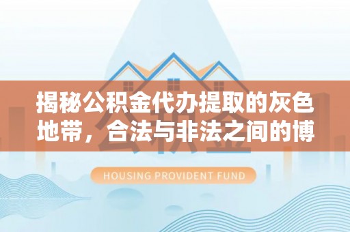 金安揭秘公积金代办提取的灰色地带，合法与非法之间的博弈