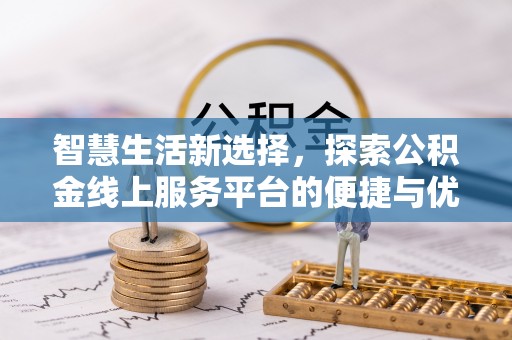 金安智慧生活新选择，探索公积金线上服务平台的便捷与优势