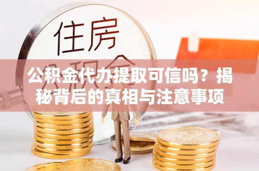 金安公积金代办提取可信吗？揭秘背后的真相与注意事项