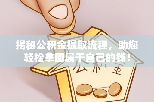 金安揭秘公积金提取流程，助您轻松拿回属于自己的钱！