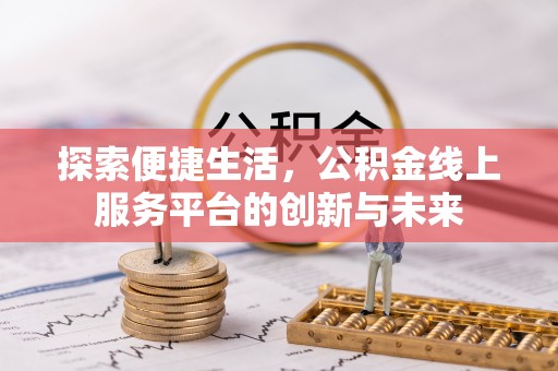 金安探索便捷生活，公积金线上服务平台的创新与未来
