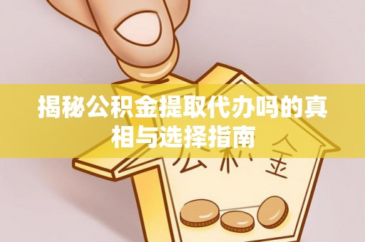 金安揭秘公积金提取代办吗的真相与选择指南