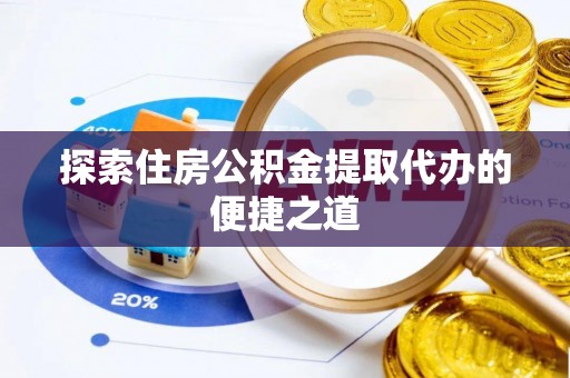 金安探索住房公积金提取代办的便捷之道