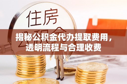 金安揭秘公积金代办提取费用，透明流程与合理收费