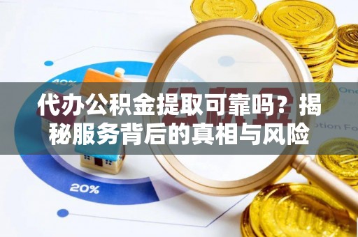 金安代办公积金提取可靠吗？揭秘服务背后的真相与风险