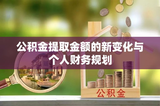 金安公积金提取金额的新变化与个人财务规划