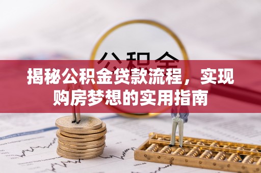 金安揭秘公积金贷款流程，实现购房梦想的实用指南