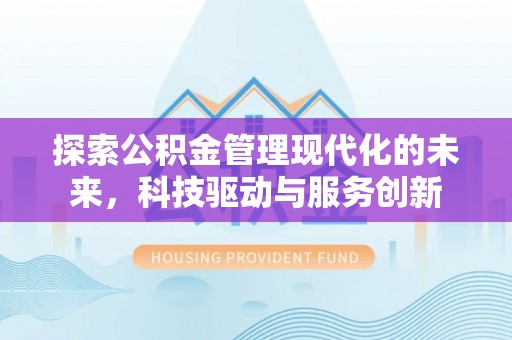 金安探索公积金管理现代化的未来，科技驱动与服务创新