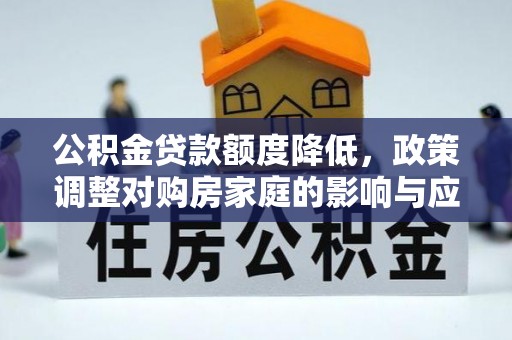 金安公积金贷款额度降低，政策调整对购房家庭的影响与应对策略