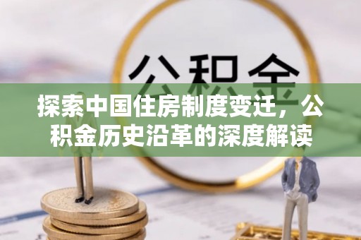 金安探索中国住房制度变迁，公积金历史沿革的深度解读