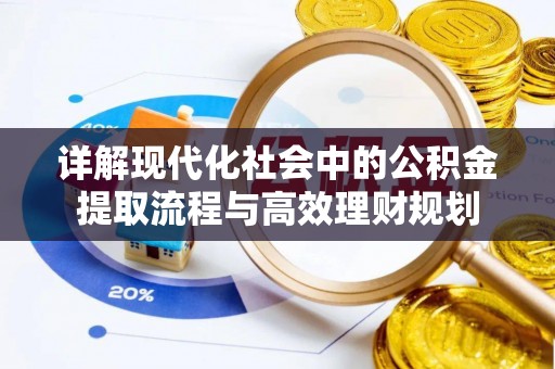 金安详解现代化社会中的公积金提取流程与高效理财规划