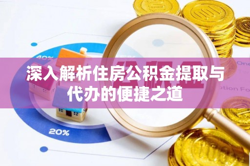 金安深入解析住房公积金提取与代办的便捷之道