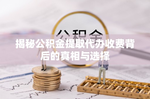 金安揭秘公积金提取代办收费背后的真相与选择