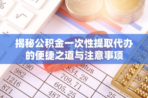 金安揭秘公积金一次性提取代办的便捷之道与注意事项