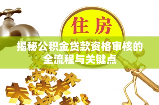 金安揭秘公积金贷款资格审核的全流程与关键点