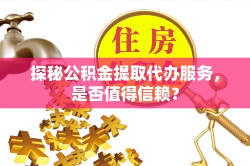 金安探秘公积金提取代办服务，是否值得信赖？