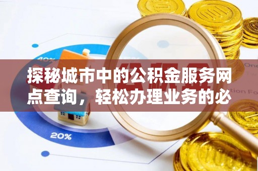 金安探秘城市中的公积金服务网点查询，轻松办理业务的必备指南