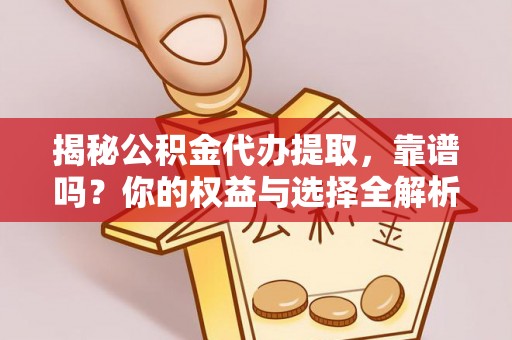 金安揭秘公积金代办提取，靠谱吗？你的权益与选择全解析