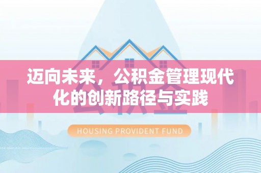 金安迈向未来，公积金管理现代化的创新路径与实践