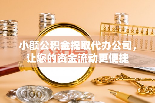 金安小额公积金提取代办公司，让您的资金流动更便捷