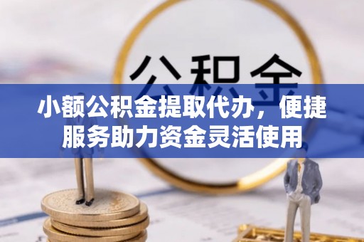 金安小额公积金提取代办，便捷服务助力资金灵活使用
