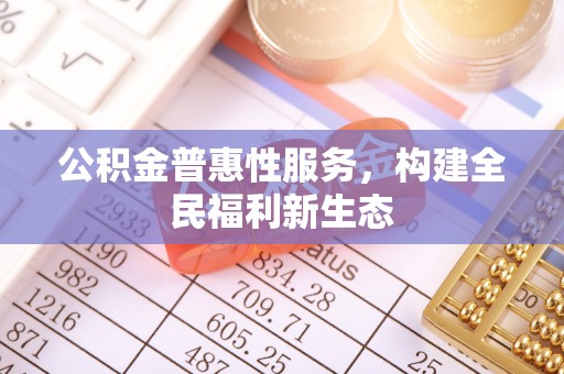 金安公积金普惠性服务，构建全民福利新生态