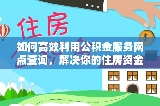 金安如何高效利用公积金服务网点查询，解决你的住房资金难题