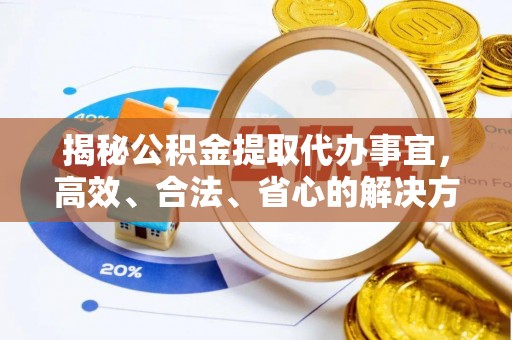 金安揭秘公积金提取代办事宜，高效、合法、省心的解决方案
