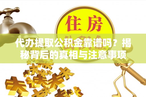 金安代办提取公积金靠谱吗？揭秘背后的真相与注意事项