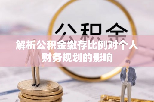 金安解析公积金缴存比例对个人财务规划的影响